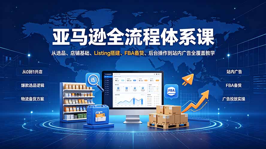 亚马逊全流程体系课:从选品、店铺基础、Listing搭建、FBA备货、后台操作到站内广告全覆盖教学采购|汽车产业|汽车配件|机加工企业家交流社群中心