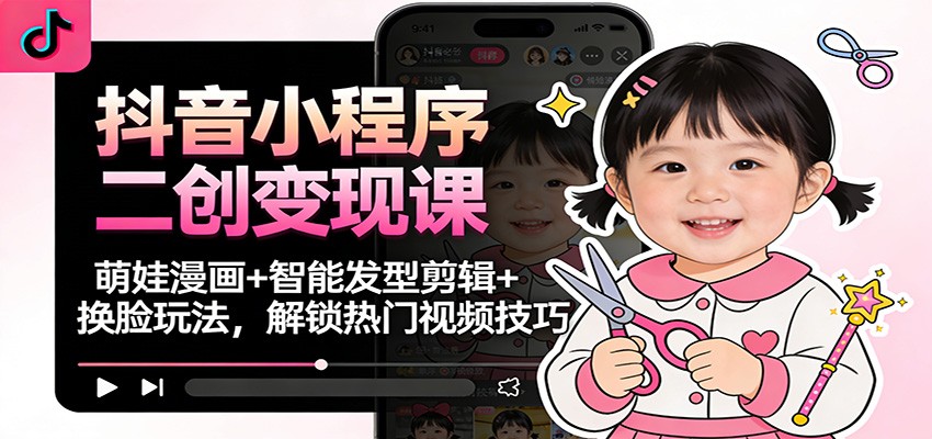 抖音小程序二创变现课:萌娃漫画+智能发型剪辑+换脸玩法,解锁热门视频技巧采购|汽车产业|汽车配件|机加工蚂蚁智酷企业交流社群中心