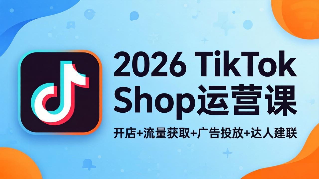 2026TikTok Shop运营课：开店+流量获取+广告投放+达人建联，解锁海外电商掘金路径采购|汽车产业|汽车配件|机加工企业家交流社群中心