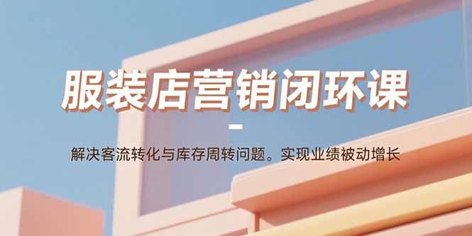 服装店营销闭环课：解决客流转化与库存周转问题。实现业绩被动增长采购|汽车产业|汽车配件|机加工蚂蚁智酷企业交流社群中心
