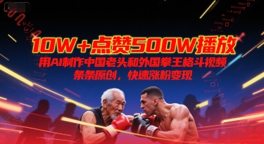 10W+点赞500W播放,用AI制作中国老头和外国拳王格斗视频,条条原创,快速涨粉变现采购|汽车产业|汽车配件|机加工蚂蚁智酷企业交流社群中心