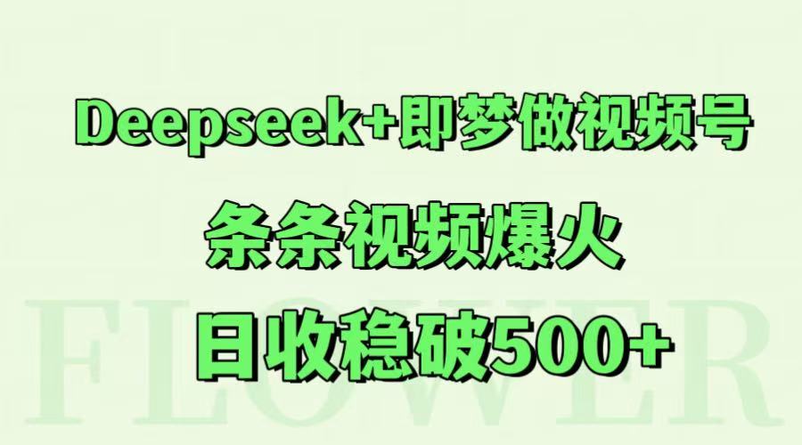 Deepseek+即梦做视频号,条条视频爆火,日收稳破500+采购|汽车产业|汽车配件|机加工蚂蚁智酷企业交流社群中心