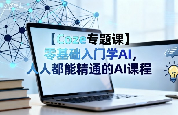 【Coze专题课】零基础入门学AI,人人都能精通的AI课程采购|汽车产业|汽车配件|机加工蚂蚁智酷企业交流社群中心