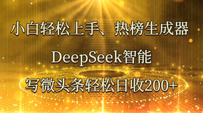 小白轻松上手、热榜生成器 DeepSeek智能写微头条轻松日收200+采购|汽车产业|汽车配件|机加工蚂蚁智酷企业交流社群中心
