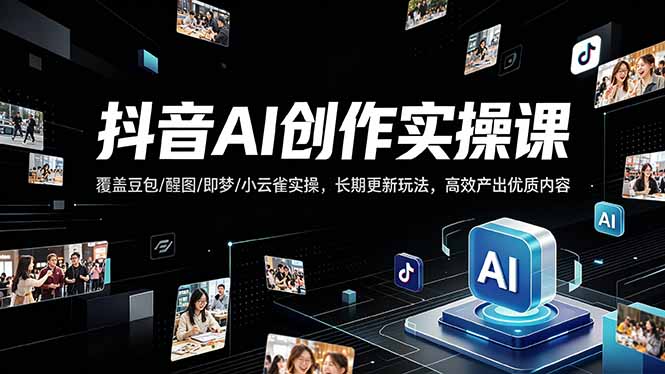 抖音AI创作变现课，覆盖豆包/醒图/即梦/小云雀实操，长期更新玩法，高效产出优质内容采购|汽车产业|汽车配件|机加工企业家交流社群中心