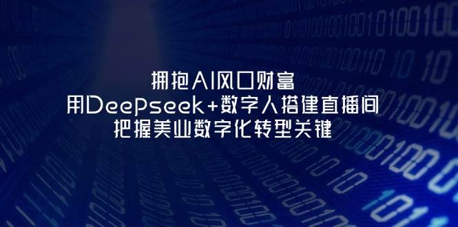 拥抱AI风口财富：用Deepseek+数字人搭建直播间，把握美业数字化转型关键采购|汽车产业|汽车配件|机加工蚂蚁智酷企业交流社群中心