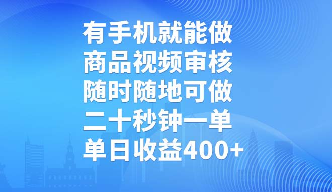 有手机就能做，商品视频审核，随时随地可做，二十秒钟一单，单日收益400+采购|汽车产业|汽车配件|机加工蚂蚁智酷企业交流社群中心