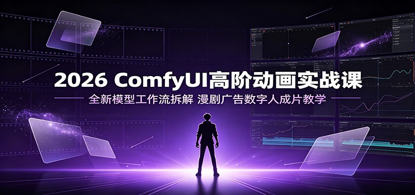 2026 ComfyUI高阶动画实战课:全新模型工作流拆解,漫剧广告数字人成片教学采购|汽车产业|汽车配件|机加工企业家交流社群中心