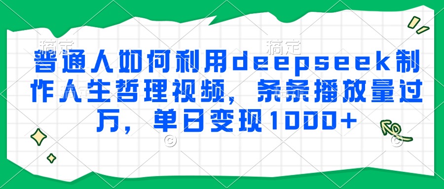 普通人如何利用deepseek制作人生哲理视频,条条播放量过万,单日变现1000+采购|汽车产业|汽车配件|机加工蚂蚁智酷企业交流社群中心