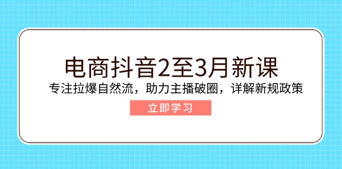 电商抖音2至3月新课：专注拉爆自然流，助力主播破圈，详解新规政策采购|汽车产业|汽车配件|机加工蚂蚁智酷企业交流社群中心