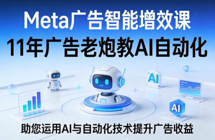 Meta广告智能增效课，11年广告老炮教AI自动化，助您运用AI与自动化技术提升广告收益采购|汽车产业|汽车配件|机加工企业家交流社群中心