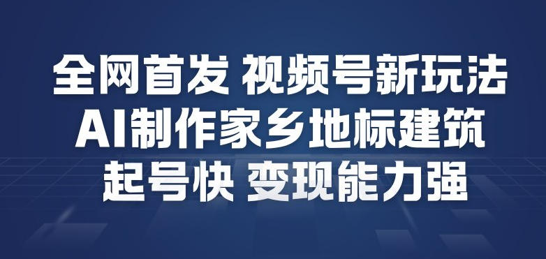 全网首发，视频号新玩法，AI制作家乡地标建筑，起号快，变现能力强采购|汽车产业|汽车配件|机加工蚂蚁智酷企业交流社群中心