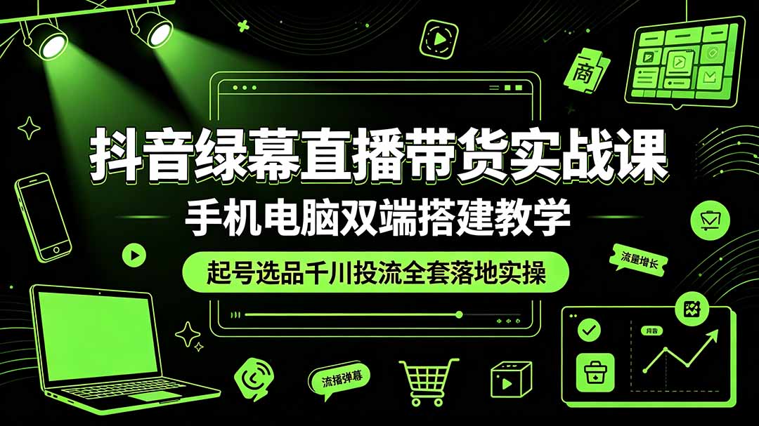 抖音绿幕直播带货实战课，手机电脑双端搭建教学，起号选品千川投流全套落地实操采购|汽车产业|汽车配件|机加工企业家交流社群中心