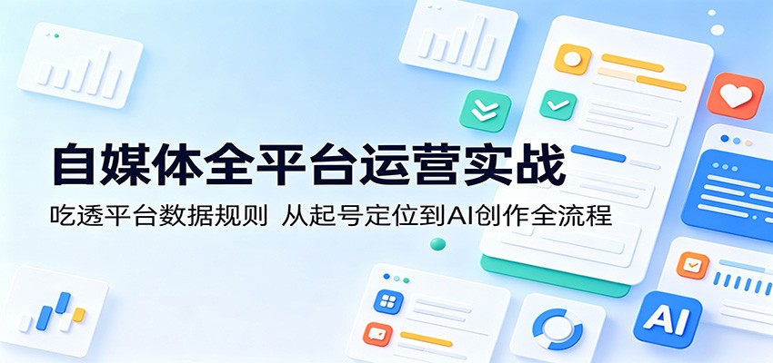 自媒体全平台运营实战：吃透平台数据规则，从起号定位到AI创作全流程采购|汽车产业|汽车配件|机加工企业家交流社群中心