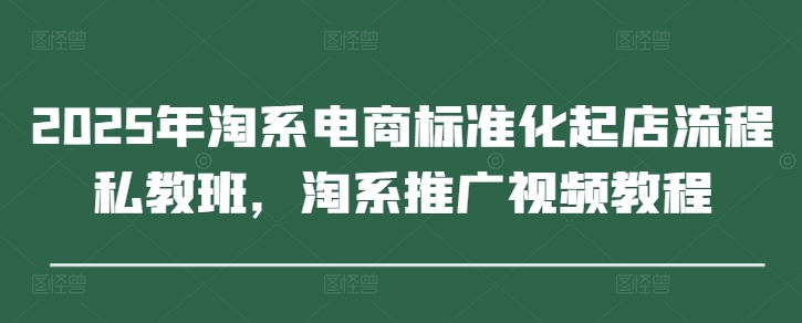 2025年淘系电商标准化起店流程私教班,淘系推广视频教程采购|汽车产业|汽车配件|机加工蚂蚁智酷企业交流社群中心