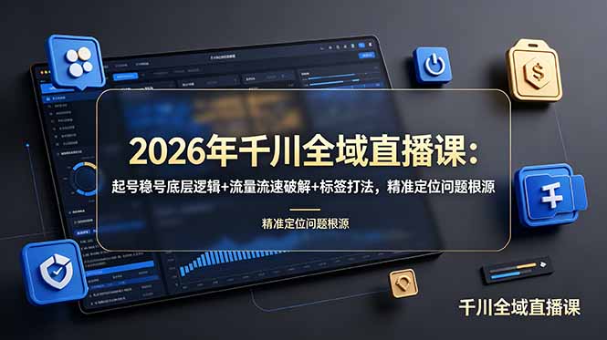 2026年千川全域直播课：起号稳号底层逻辑+流量流速破解+标签打法，精准定位问题根源采购|汽车产业|汽车配件|机加工企业家交流社群中心