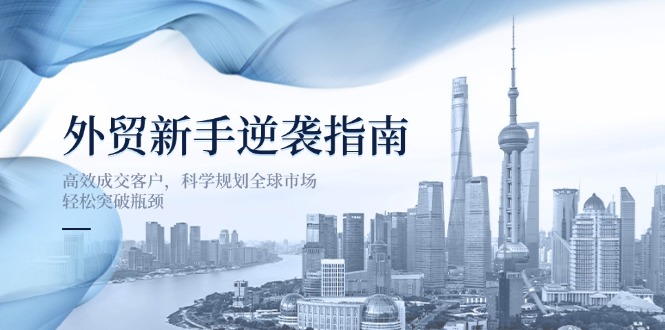 外贸新手逆袭指南：高效成交客户，科学规划全球市场，轻松突破瓶颈采购|汽车产业|汽车配件|机加工蚂蚁智酷企业交流社群中心