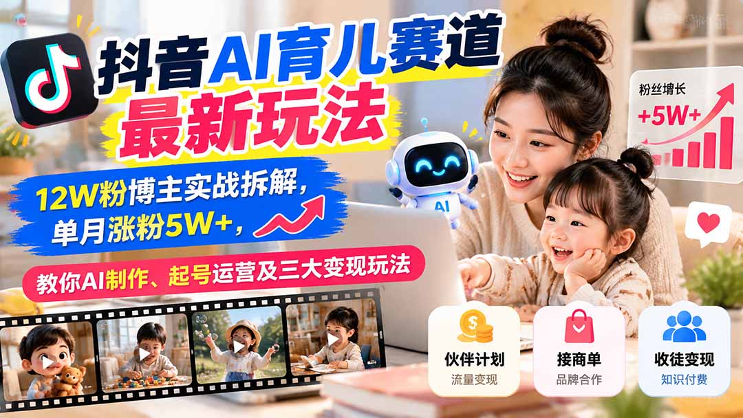抖音AI育儿赛道最新玩法:12W粉博主实战拆解,单月涨粉5W+,教你AI制作、起号运营及三大变现玩法采购|汽车产业|汽车配件|机加工企业家交流社群中心