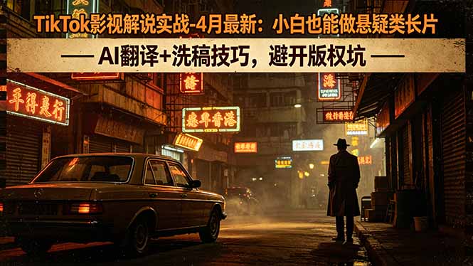 TikTok影视解说实战-4月最新：小白也能做悬疑类长片，AI翻译+洗稿技巧，避开版权坑采购|汽车产业|汽车配件|机加工企业家交流社群中心