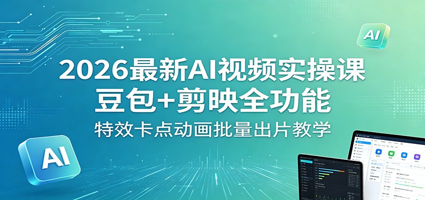 2026最新AI视频实操课：豆包+剪映全功能，特效卡点动画批量出片教学采购|汽车产业|汽车配件|机加工企业家交流社群中心