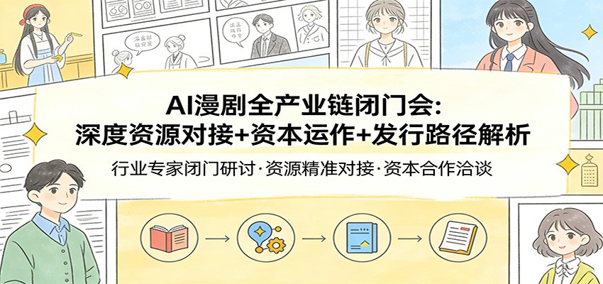 AI漫剧全产业链闭门会：深度资源对接+资本运作+发行路径解析采购|汽车产业|汽车配件|机加工蚂蚁智酷企业交流社群中心