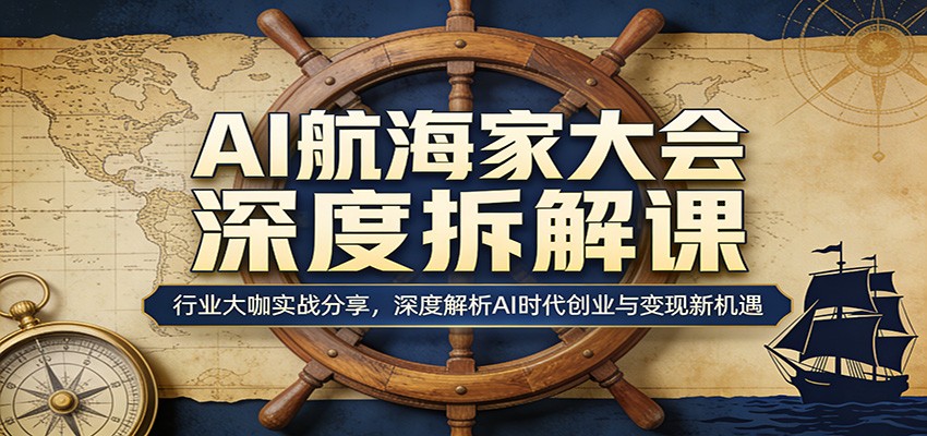 AI航海家大会深度拆解课:行业大咖实战分享,深度解析AI时代创业与变现新机遇采购|汽车产业|汽车配件|机加工企业家交流社群中心