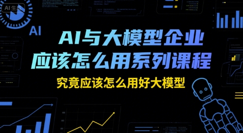 AI与大模型企业应该怎么用系列课程,究竟应该怎么用好大模型采购|汽车产业|汽车配件|机加工蚂蚁智酷企业交流社群中心