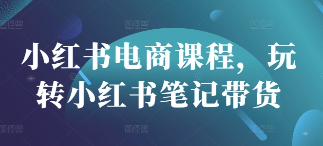 小红书电商课程，玩转小红书笔记带货采购|汽车产业|汽车配件|机加工蚂蚁智酷企业交流社群中心