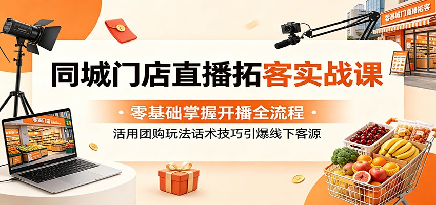 同城门店直播拓客实战课:零基础掌握开播全流程,活用团购玩法话术技巧引爆线下客源采购|汽车产业|汽车配件|机加工企业家交流社群中心