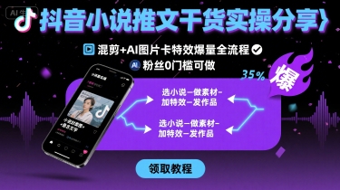 抖音小说推文干货实操分享，混剪+AI图片卡特效爆量全流程，0粉丝0门槛可做采购|汽车产业|汽车配件|机加工蚂蚁智酷企业交流社群中心