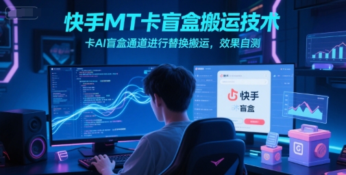 快手MT卡盲盒搬运技术，卡AI盲盒通道进行替换搬运，效果自测采购|汽车产业|汽车配件|机加工蚂蚁智酷企业交流社群中心