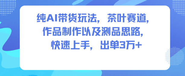 纯AI带货玩法,茶叶赛道,制作以及思路,快速上手,出单3W+采购|汽车产业|汽车配件|机加工蚂蚁智酷企业交流社群中心