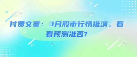 付费文章：3月股市行情推演，看看预测准否?采购|汽车产业|汽车配件|机加工蚂蚁智酷企业交流社群中心