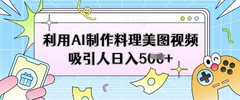 利用AI制作料理美图视频吸引人日入5张采购|汽车产业|汽车配件|机加工蚂蚁智酷企业交流社群中心