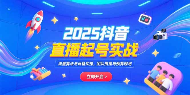 2025抖音直播起号实战,流量算法与设备实操,团队搭建与预算规划采购|汽车产业|汽车配件|机加工蚂蚁智酷企业交流社群中心