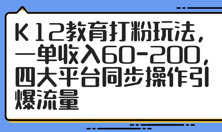 K12教育打粉玩法,一单收入60-200,四大平台同步操作引爆流量采购|汽车产业|汽车配件|机加工蚂蚁智酷企业交流社群中心