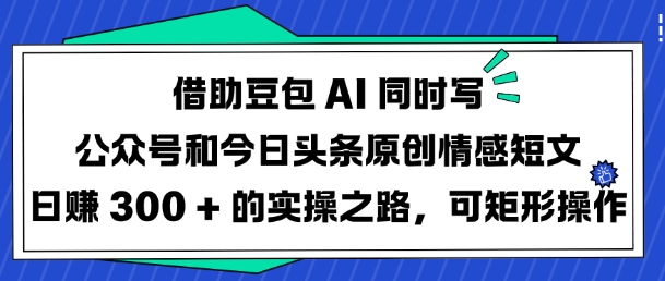 借助豆包AI同时写公众号和今日头条原创情感短文日入3张的实操之路，可矩形操作采购|汽车产业|汽车配件|机加工蚂蚁智酷企业交流社群中心