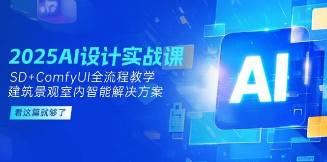 2025AI设计实战课,SD+ComfyUI全流程教学,建筑景观室内智能解决方案采购|汽车产业|汽车配件|机加工蚂蚁智酷企业交流社群中心