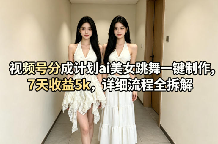 视频号分成计划ai美女跳舞一键制作，7天收益5k，详细流程全拆解采购|汽车产业|汽车配件|机加工企业家交流社群中心