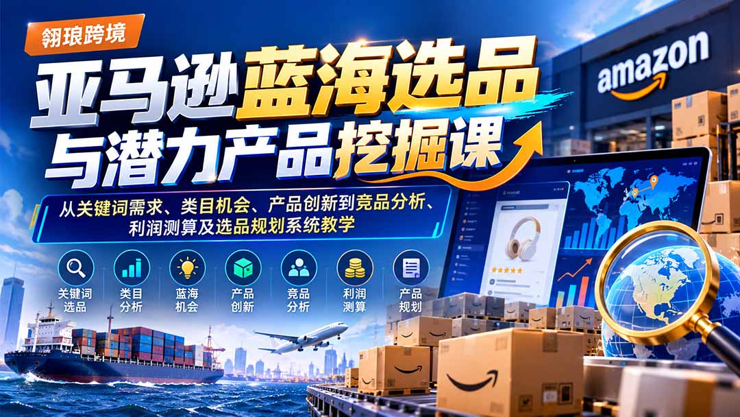 亚马逊蓝海选品与潜力产品挖掘课:从关键词需求、类目机会、产品创新到竞品分析、利润测算及选品规划系统教学采购|汽车产业|汽车配件|机加工企业家交流社群中心