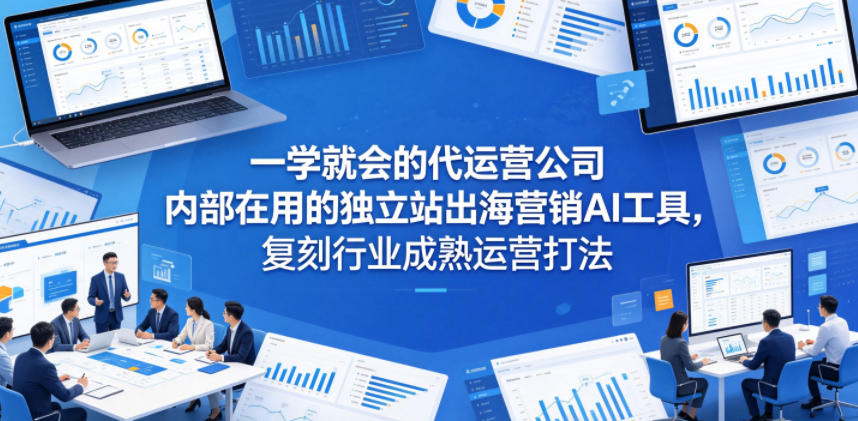 一学就会的代运营公司内部在用的独立站出海营销AI工具，复刻行业成熟运营打法采购|汽车产业|汽车配件|机加工企业家交流社群中心