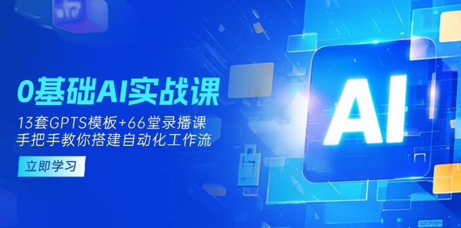 0基础AI实操课：13套GPTS模板+66字录播课，手把手教你搭建自动化工作流采购|汽车产业|汽车配件|机加工蚂蚁智酷企业交流社群中心