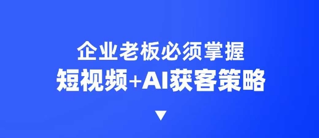 企业短视频AI获客霸屏流量课，6步短视频+AI突围法，3大霸屏抢客策略采购|汽车产业|汽车配件|机加工蚂蚁智酷企业交流社群中心