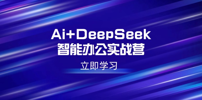 Ai+DeepSeek智能办公实战营：解锁AI写作、设计、PPT等高薪技能采购|汽车产业|汽车配件|机加工蚂蚁智酷企业交流社群中心