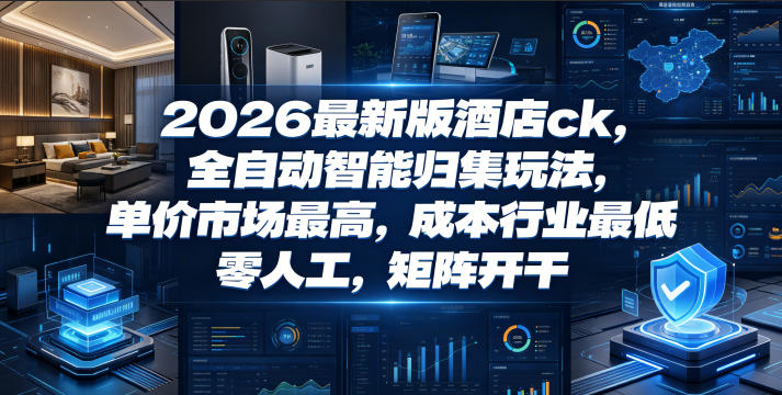 2026最新版酒店ck,全自动智能归集玩法,单价市场最高,成本行业最低,零人工,矩阵开干【揭秘】采购|汽车产业|汽车配件|机加工企业家交流社群中心