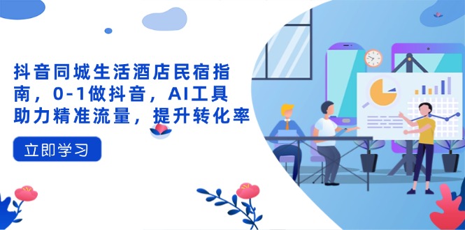 抖音同城生活酒店民宿指南，0-1做抖音，AI工具助力精准流量，提升转化率采购|汽车产业|汽车配件|机加工蚂蚁智酷企业交流社群中心