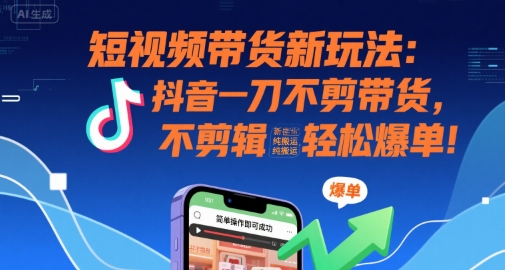 短视频带货新玩法:抖音一刀不剪带货,不剪辑,纯搬运,新手也能轻松爆单!采购|汽车产业|汽车配件|机加工蚂蚁智酷企业交流社群中心