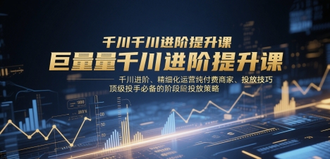 巨量千川进阶提升课,千川进阶、精细化运营纯付费商家、投放技巧、顶级投手必备的阶段性投放策略采购|汽车产业|汽车配件|机加工蚂蚁智酷企业交流社群中心