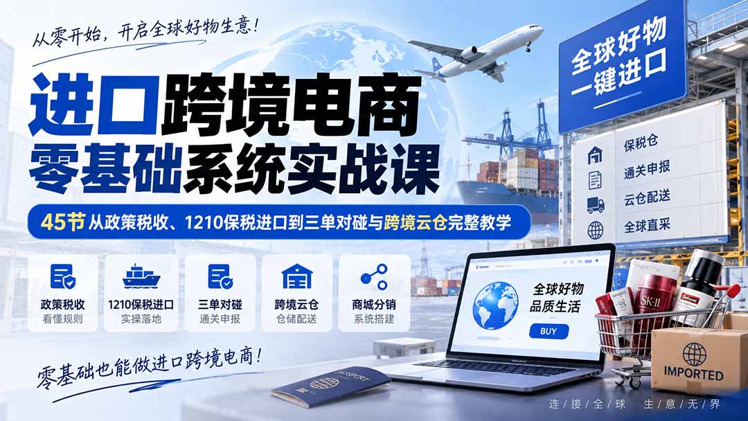 进口跨境电商零基础系统实战课：45节从政策税收、1210保税进口到三单对碰与跨境云仓完整教学采购|汽车产业|汽车配件|机加工企业家交流社群中心