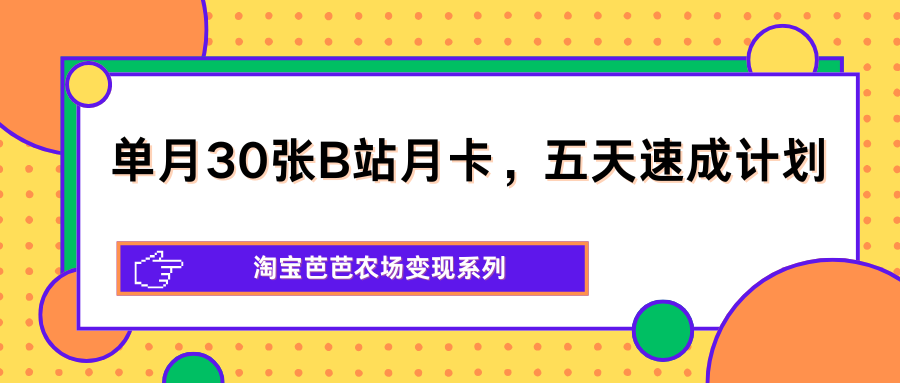 单月30张B站月卡，五天速成计划，淘宝芭芭农场变现系列采购|汽车产业|汽车配件|机加工企业家交流社群中心